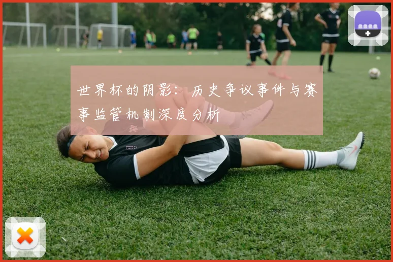 世界杯的阴影：历史争议事件与赛事监管机制深度分析