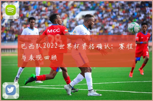 巴西队2022世界杯资格确认:赛程与表现回顾
