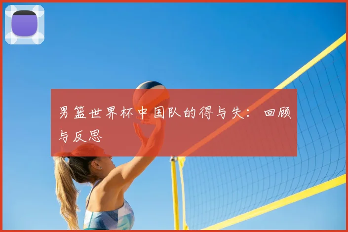 男篮世界杯中国队的得与失：回顾与反思