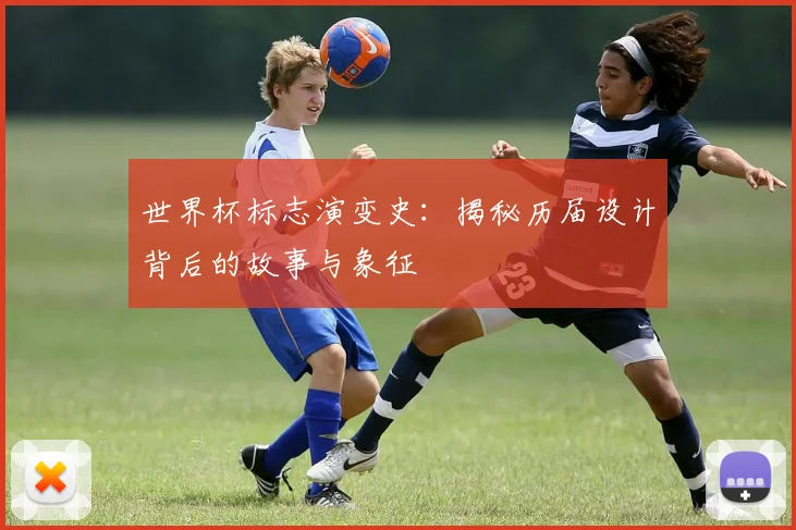 世界杯标志演变史：揭秘历届设计背后的故事与象征
