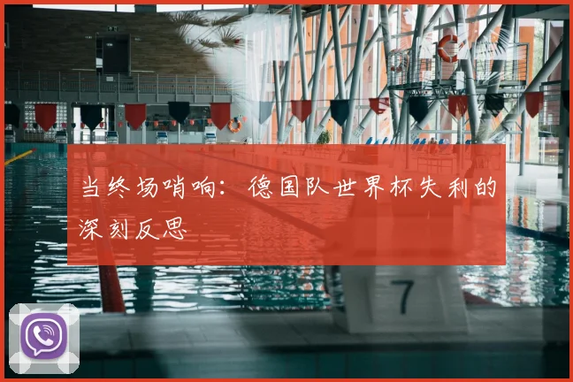当终场哨响：德国队世界杯失利的深刻反思