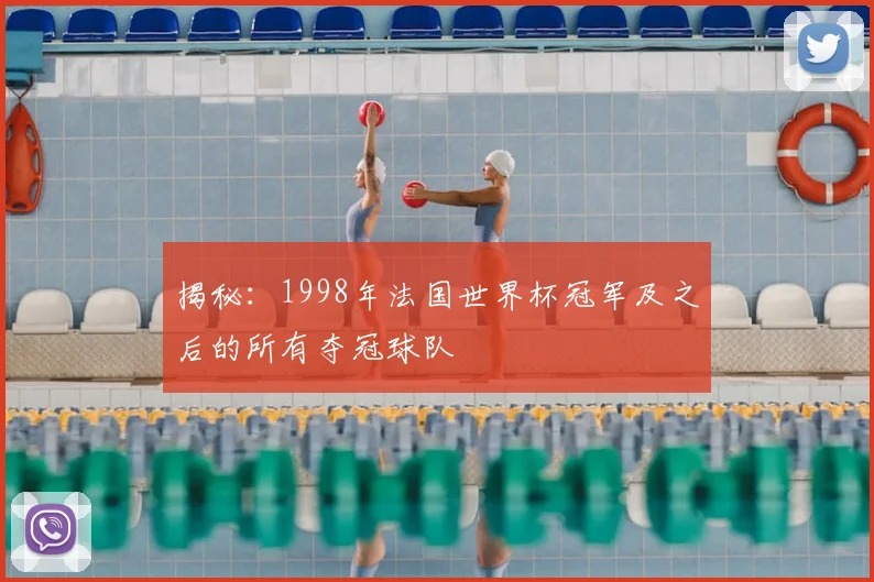 揭秘:1998年法国世界杯冠军及之后的所有夺冠球队