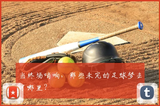 当终场哨响，那些未完的足球梦去了哪里？