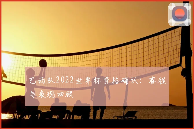 巴西队2022世界杯资格确认:赛程与表现回顾