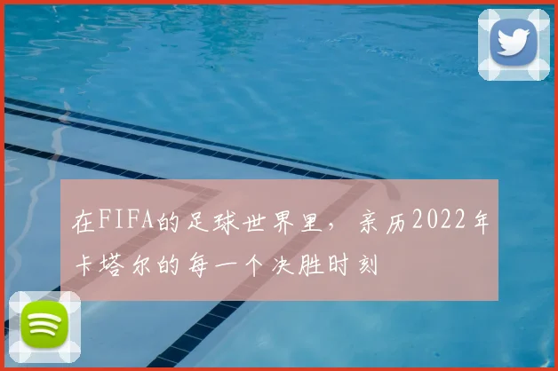 在FIFA的足球世界里,亲历2022年卡塔尔的每一个决胜时刻