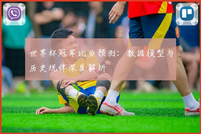 世界杯冠军比分预测：数据模型与历史规律深度解析