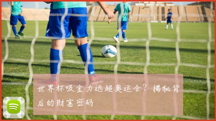 世界杯吸金力远超奥运会?揭秘背后的财富密码