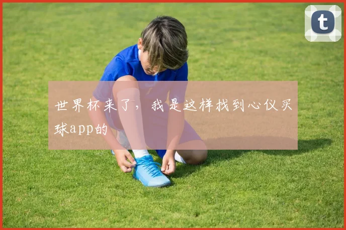 世界杯来了，我是这样找到心仪买球app的