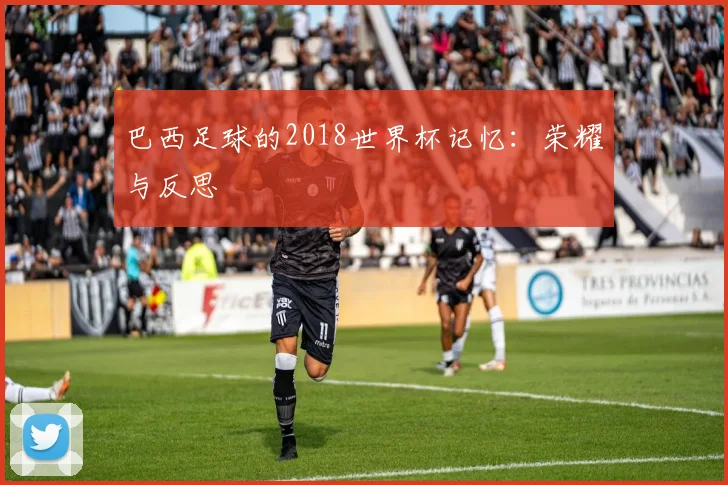 巴西足球的2018世界杯记忆:荣耀与反思