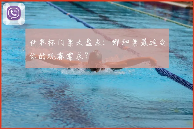 世界杯门票大盘点:哪种票最适合你的观赛需求?