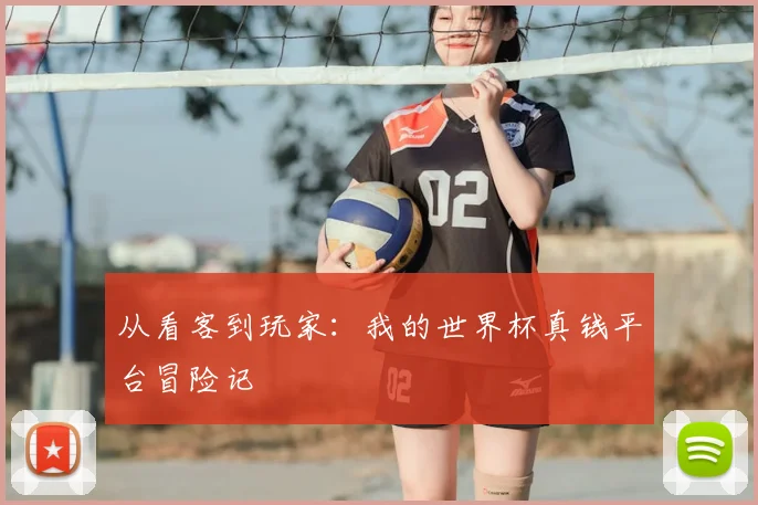 从看客到玩家:我的世界杯真钱平台冒险记