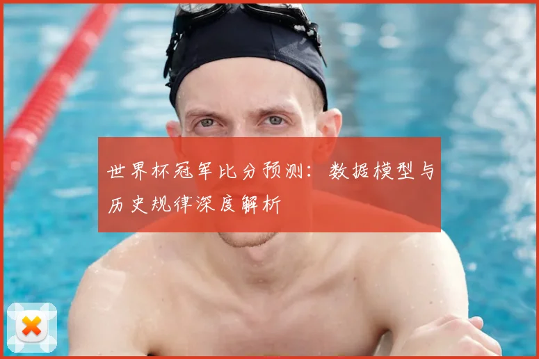 世界杯冠军比分预测：数据模型与历史规律深度解析
