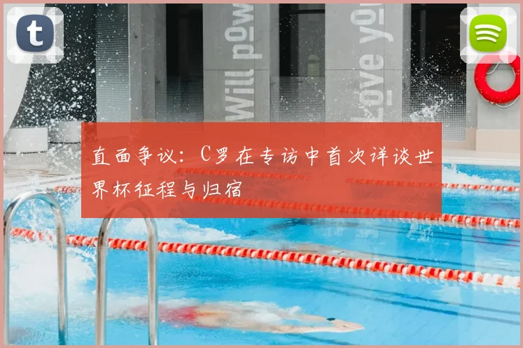 直面争议:C罗在专访中首次详谈世界杯征程与归宿