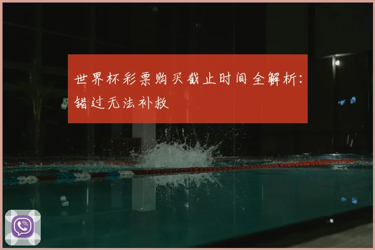 世界杯彩票购买截止时间全解析：错过无法补救