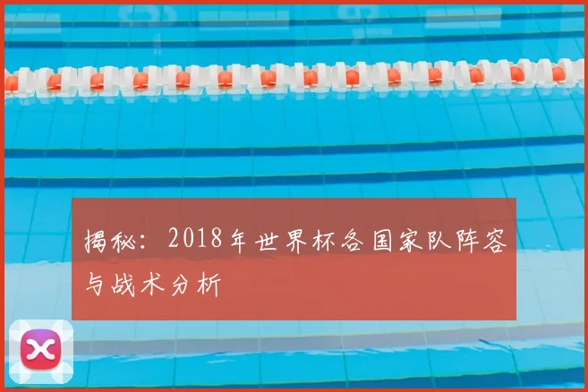 揭秘:2018年世界杯各国家队阵容与战术分析