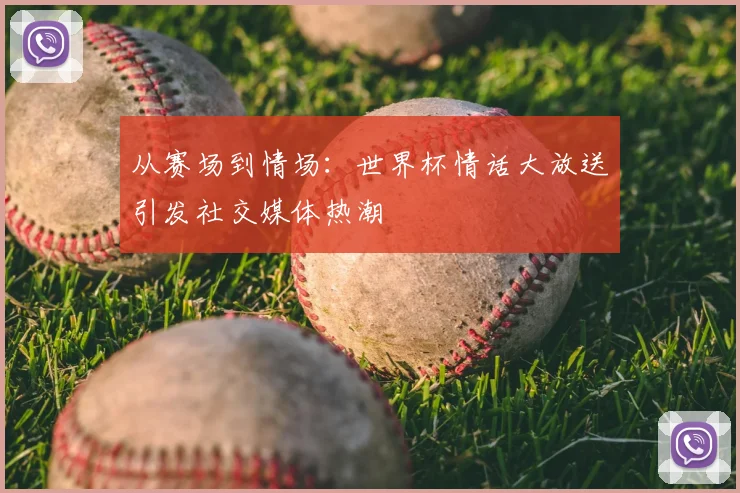从赛场到情场：世界杯情话大放送引发社交媒体热潮